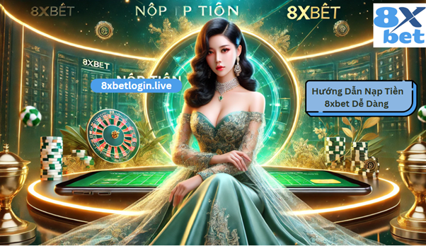 Hướng dẫn nạp tiền nhanh chóng và dễ dàng tại 8xbet