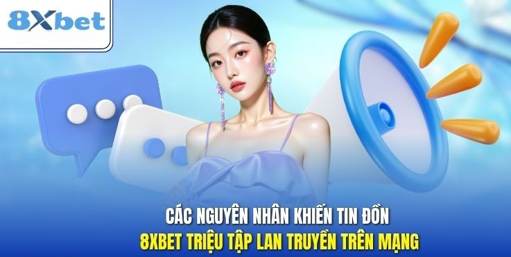 Nguyen nhan khien tin don 8XBET bi trieu tap lan truyen