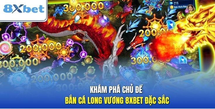 Kham pha chu de ban ca Long Vuong 8XBET dac sac